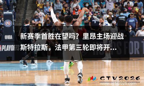 新赛季首胜在望吗？里昂主场迎战斯特拉斯，法甲第三轮即将开始！