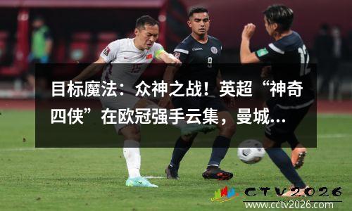 目标魔法：众神之战！英超“神奇四侠”在欧冠强手云集，曼城却只中了好彩。