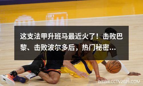 这支法甲升班马最近火了！击败巴黎、击败波尔多后，热门秘密被发现！