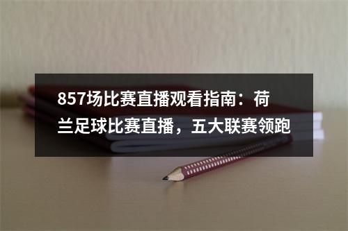 857场比赛直播观看指南：荷兰足球比赛直播，五大联赛领跑