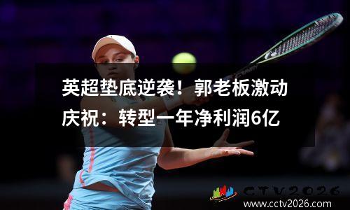 英超垫底逆袭！郭老板激动庆祝：转型一年净利润6亿