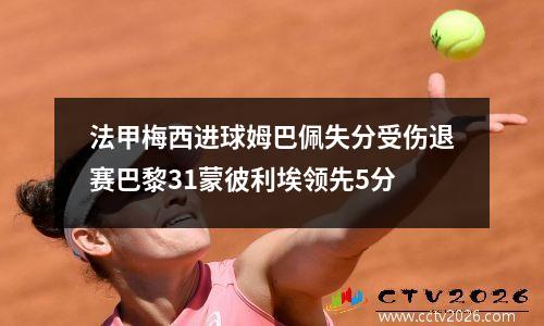 法甲梅西进球姆巴佩失分受伤退赛巴黎31蒙彼利埃领先5分