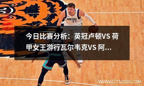 今日比赛分析：英冠卢顿VS 荷甲女王游行瓦尔韦克VS 阿尔克马尔
