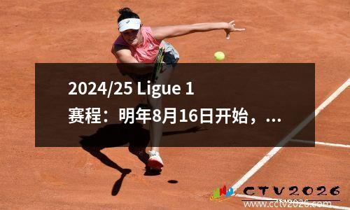 2024/25 Ligue 1赛程：明年8月16日开始，5月17日结束