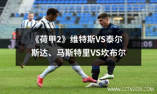 《荷甲2》维特斯VS泰尔斯达、马斯特里VS坎布尔