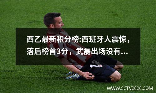 西乙最新积分榜:西班牙人震惊，落后榜首3分，武磊出场没有触球