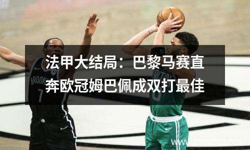 法甲大结局：巴黎马赛直奔欧冠姆巴佩成双打最佳