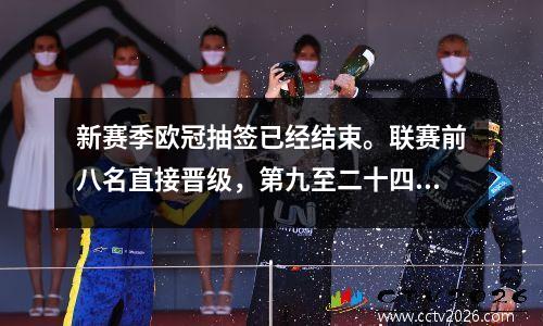 新赛季欧冠抽签已经结束。联赛前八名直接晋级，第九至二十四名进行附加赛。