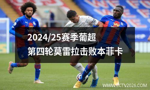 2024/25赛季葡超第四轮莫雷拉击败本菲卡