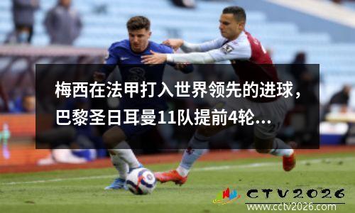 梅西在法甲打入世界领先的进球，巴黎圣日耳曼11队提前4轮夺冠，夺得第10个联赛冠军。