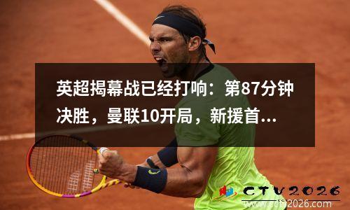 英超揭幕战已经打响：第87分钟决胜，曼联10开局，新援首秀进球
