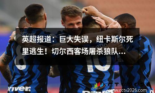英超报道：巨大失误，纽卡斯尔死里逃生！切尔西客场屠杀狼队！