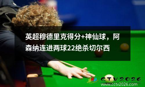 英超穆德里克得分+神仙球，阿森纳连进两球22绝杀切尔西
