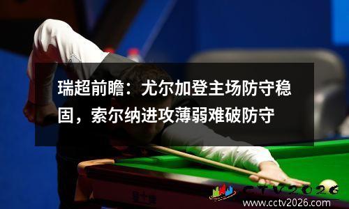 瑞超前瞻：尤尔加登主场防守稳固，索尔纳进攻薄弱难破防守