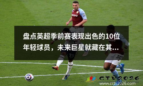 盘点英超季前赛表现出色的10位年轻球员，未来巨星就藏在其中