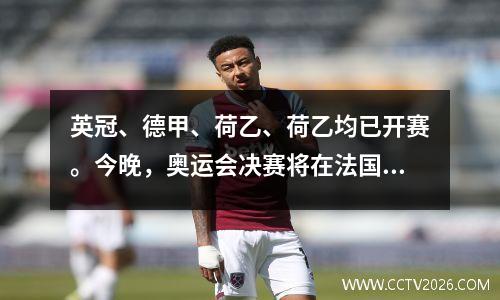 英冠、德甲、荷乙、荷乙均已开赛。今晚，奥运会决赛将在法国队和西班牙队之间进行。