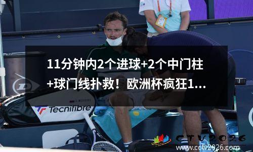 11分钟内2个进球+2个中门柱+球门线扑救！欧洲杯疯狂11，英格兰罕见爆发