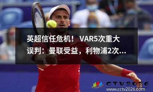 英超信任危机！ VAR5次重大误判：曼联受益，利物浦2次倒霉