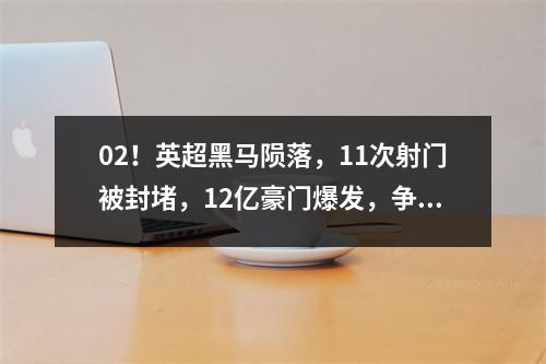 02！英超黑马陨落，11次射门被封堵，12亿豪门爆发，争冠集团诞生