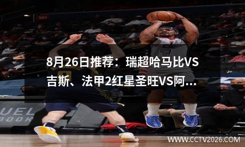 8月26日推荐：瑞超哈马比VS吉斯、法甲2红星圣旺VS阿雅克肖