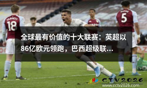 全球最有价值的十大联赛：英超以86亿欧元领跑，巴西超级联赛、葡萄牙超级联赛上榜