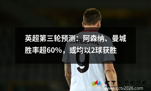 英超第三轮预测：阿森纳、曼城胜率超60%，或均以2球获胜