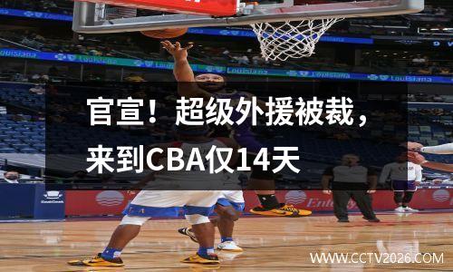 官宣！超级外援被裁，来到CBA仅14天