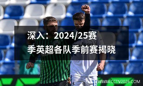 深入：2024/25赛季英超各队季前赛揭晓