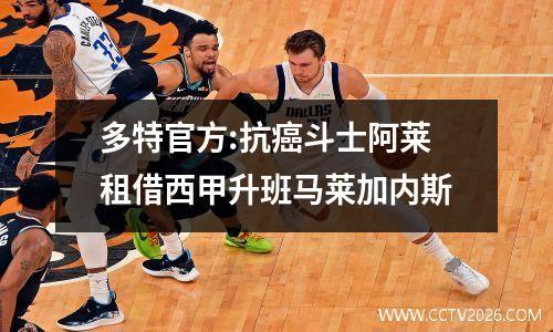 多特官方:抗癌斗士阿莱租借西甲升班马莱加内斯