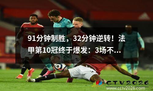 91分钟制胜，32分钟逆转！法甲第10冠终于爆发：3场不败积7分