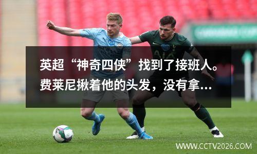 英超“神奇四侠”找到了接班人。费莱尼揪着他的头发，没有拿出牌。