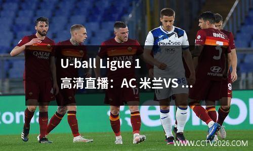 U-ball Ligue 1 高清直播：AC 米兰VS 蒙扎