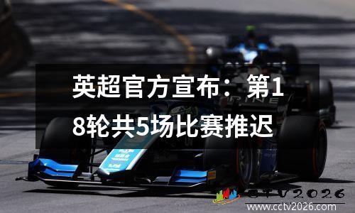 英超官方宣布：第18轮共5场比赛推迟