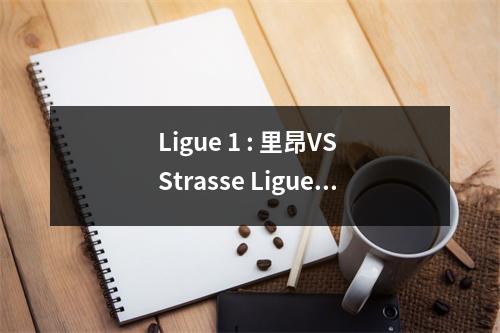 Ligue 1 : 里昂VS Strasse Ligue 2 : 克莱蒙VS 巴黎FC ~ 比赛分析与预测！