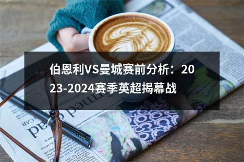 伯恩利VS曼城赛前分析：2023-2024赛季英超揭幕战