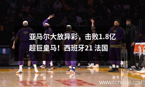 亚马尔大放异彩，击败1.8亿超巨皇马！西班牙21 法国