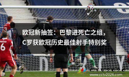 欧冠新抽签：巴黎进死亡之组，C罗获欧冠历史最佳射手特别奖