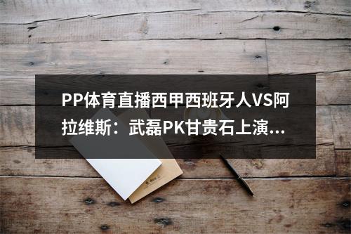 PP体育直播西甲西班牙人VS阿拉维斯：武磊PK甘贵石上演亚洲德比