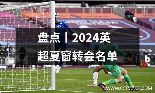 盘点丨2024英超夏窗转会名单