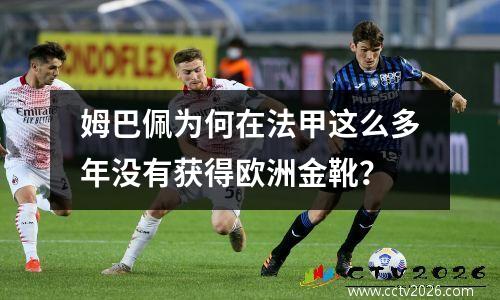 姆巴佩为何在法甲这么多年没有获得欧洲金靴？
