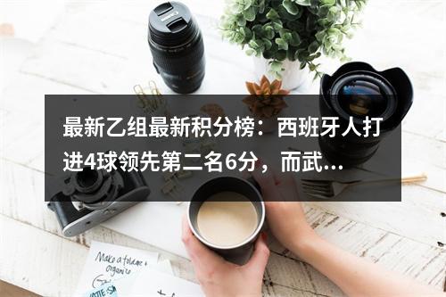 最新乙组最新积分榜：西班牙人打进4球领先第二名6分，而武磊则坐在替补席上。