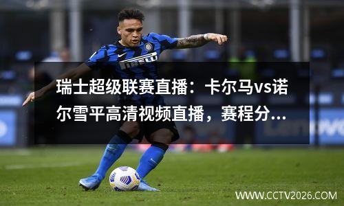 瑞士超级联赛直播：卡尔马vs诺尔雪平高清视频直播，赛程分析预测可看