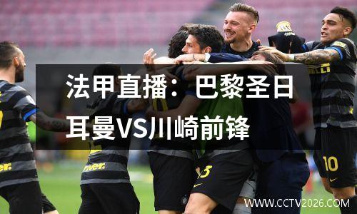 法甲直播：巴黎圣日耳曼VS川崎前锋