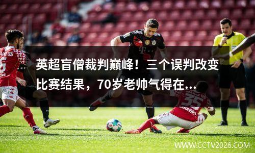 英超盲僧裁判巅峰！三个误判改变比赛结果，70岁老帅气得在场边吃药