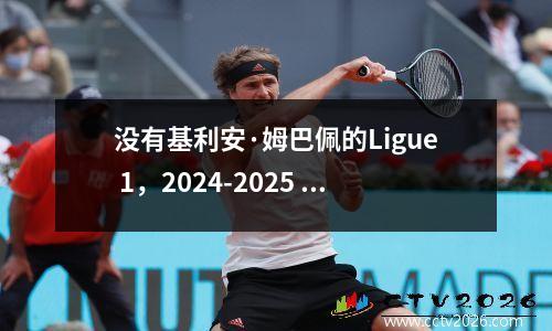 没有基利安·姆巴佩的Ligue 1，2024-2025 Ligue 1 赛程详情一目了然！
