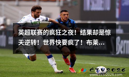 英超联赛的疯狂之夜！结果却是惊天逆转！世界快要疯了！布莱顿飙升至积分榜榜首