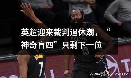 英超迎来裁判退休潮，“神奇盲四”只剩下一位