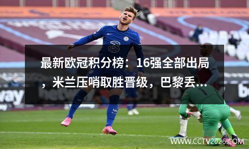 最新欧冠积分榜：16强全部出局，米兰压哨取胜晋级，巴黎丢掉第一