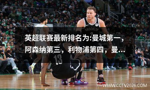 英超联赛最新排名为:曼城第一，阿森纳第三，利物浦第四，曼联输球第十。