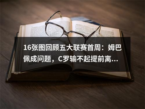 16张图回顾五大联赛首周：姆巴佩成问题，C罗输不起提前离开